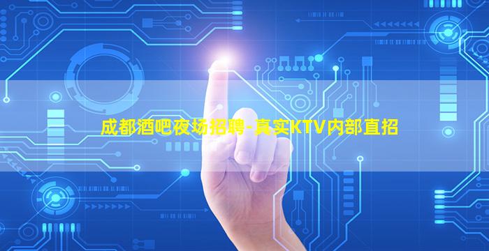成都酒吧夜场招聘-真实KTV内部直招
