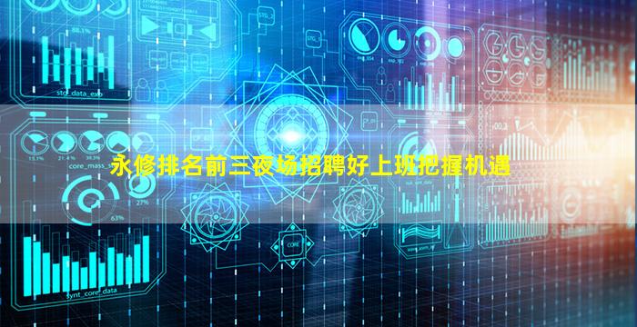 永修排名前三夜场招聘好上班把握机遇