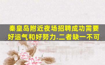 秦皇岛附近夜场招聘成功需要好运气和好努力.二者缺一不可